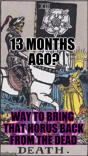 13 MONTHS AGO? WAY TO BRING THAT HORUS BACK FROM THE DEAD | made w/ Imgflip meme maker