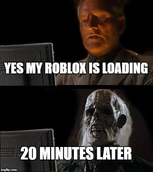 I'll Just Wait Here Meme | YES MY ROBLOX IS LOADING; 20 MINUTES LATER | image tagged in memes,ill just wait here | made w/ Imgflip meme maker