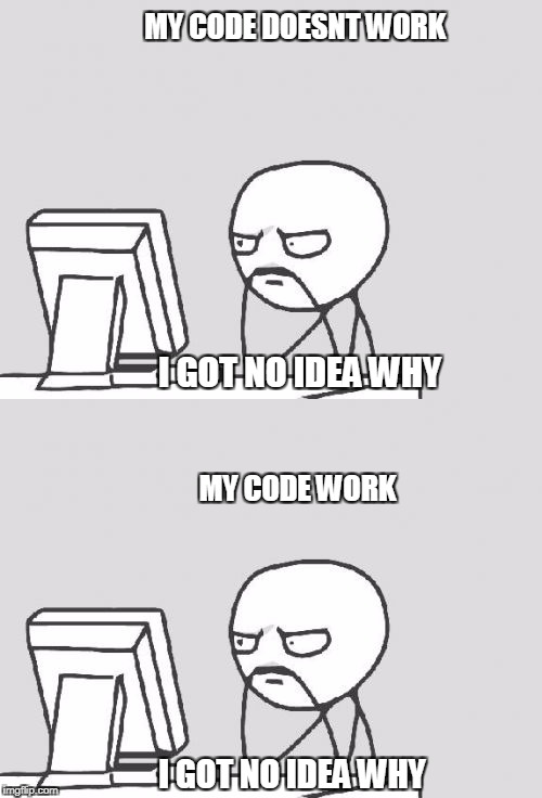 Programmer's life | MY CODE DOESNT WORK; I GOT NO IDEA WHY; MY CODE WORK; I GOT NO IDEA WHY | image tagged in memes | made w/ Imgflip meme maker