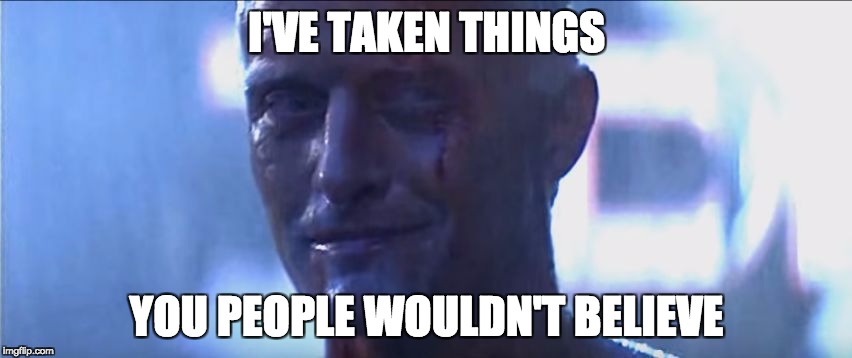 Rutger Hauer I've Seen Things | I'VE TAKEN THINGS; YOU PEOPLE WOULDN'T BELIEVE | image tagged in rutger hauer i've seen things,AdviceAnimals | made w/ Imgflip meme maker