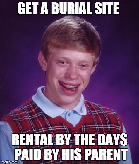 Bad Luck Brian Meme | GET A BURIAL SITE RENTAL BY THE DAYS PAID BY HIS PARENT | image tagged in memes,bad luck brian | made w/ Imgflip meme maker