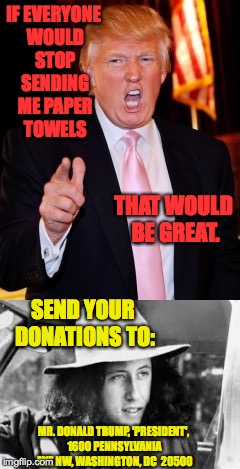 Time to clean up this mess!  Friends, let's make it a movement.  The Mutiny of the Bounty! | IF EVERYONE WOULD STOP SENDING ME PAPER TOWELS; THAT WOULD BE GREAT. SEND YOUR DONATIONS TO:; MR. DONALD TRUMP, 'PRESIDENT', 1600 PENNSYLVANIA AVE NW, WASHINGTON, DC  20500 | image tagged in memes,arlo guthrie,trump | made w/ Imgflip meme maker