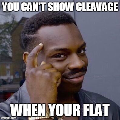 Thinking Black Guy | YOU CAN'T SHOW CLEAVAGE; WHEN YOUR FLAT | image tagged in thinking black guy | made w/ Imgflip meme maker