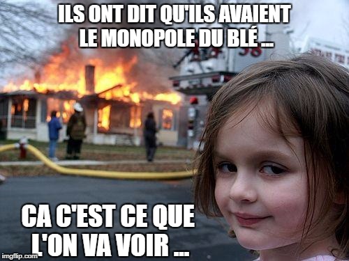 Disaster Girl Meme | ILS ONT DIT QU'ILS AVAIENT LE MONOPOLE DU BLÉ ... CA C'EST CE QUE L'ON VA VOIR ... | image tagged in memes,disaster girl | made w/ Imgflip meme maker