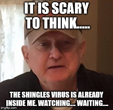Dan For Memes | IT IS SCARY TO THINK..... THE SHINGLES VIRUS IS ALREADY INSIDE ME. WATCHING…. WAITING…. | image tagged in dan for memes | made w/ Imgflip meme maker