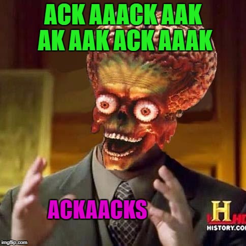 Movie Week Oct 22 - 29 ( A SpursFanFromAround and haramisbae event) |  ACK AAACK AAK AK AAK ACK AAAK; ACKAACKS | image tagged in alien,memes,movie week,funny,mars attacks,movies | made w/ Imgflip meme maker
