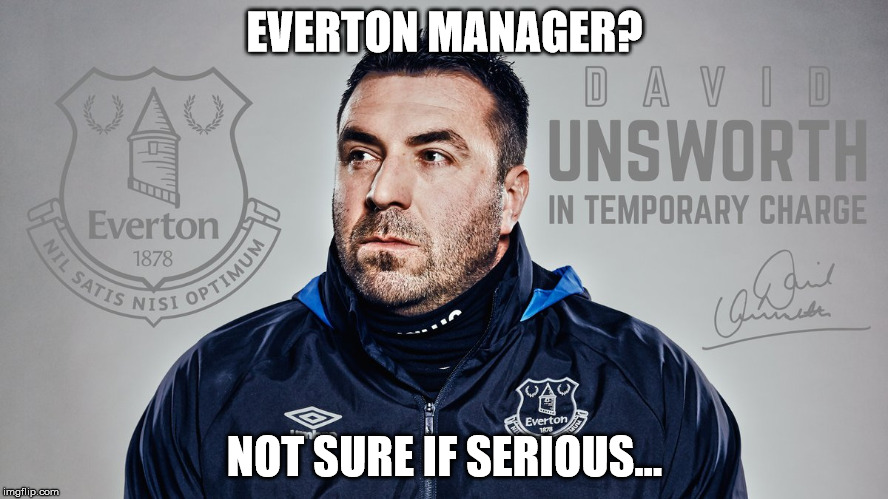 EVERTON MANAGER? NOT SURE IF SERIOUS... | made w/ Imgflip meme maker