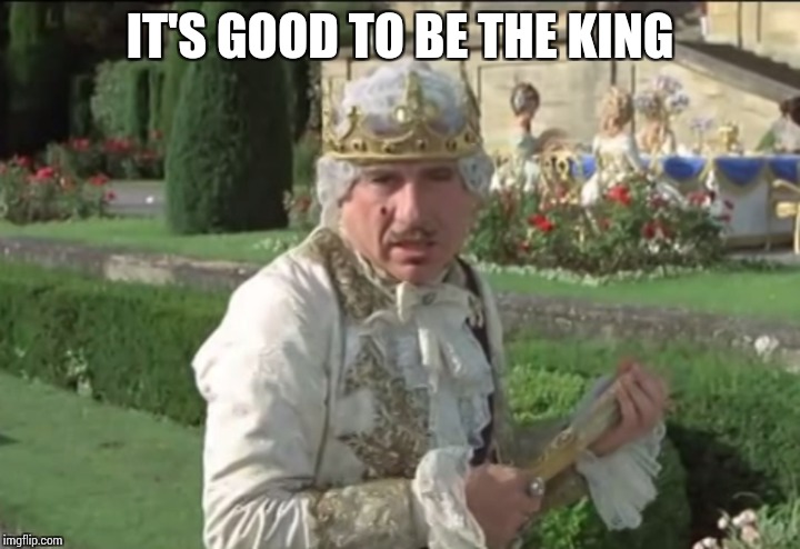 IT'S GOOD TO BE THE KING | made w/ Imgflip meme maker