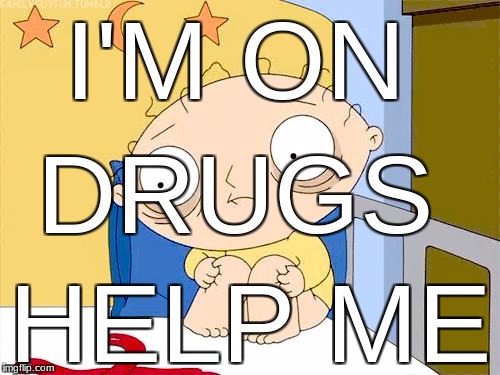Psycho Stewie | I'M ON; DRUGS; HELP ME | image tagged in psycho stewie | made w/ Imgflip meme maker