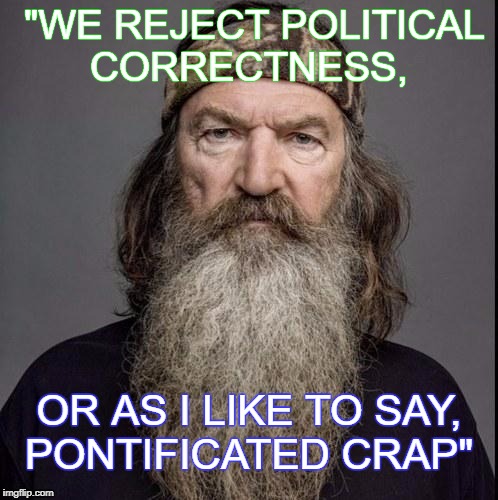 Phil Robertson | "WE REJECT POLITICAL CORRECTNESS, OR AS I LIKE TO SAY, PONTIFICATED CRAP" | image tagged in phil robertson | made w/ Imgflip meme maker