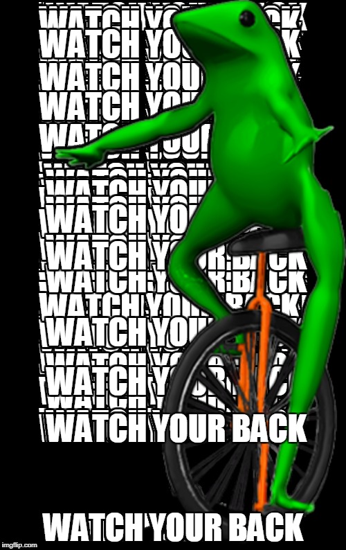 WATCH YOUR BACK; WATCH YOUR BACK | image tagged in memes | made w/ Imgflip meme maker