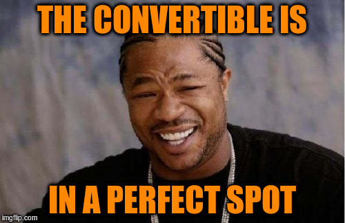 Yo Dawg Heard You Meme | THE CONVERTIBLE IS IN A PERFECT SPOT | image tagged in memes,yo dawg heard you | made w/ Imgflip meme maker