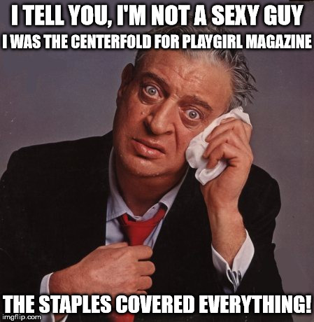 Not a sexy guy | I TELL YOU, I'M NOT A SEXY GUY; I WAS THE CENTERFOLD FOR PLAYGIRL MAGAZINE; THE STAPLES COVERED EVERYTHING! | image tagged in rodney dangerfield,sexy,funny memes,memes,magazines | made w/ Imgflip meme maker