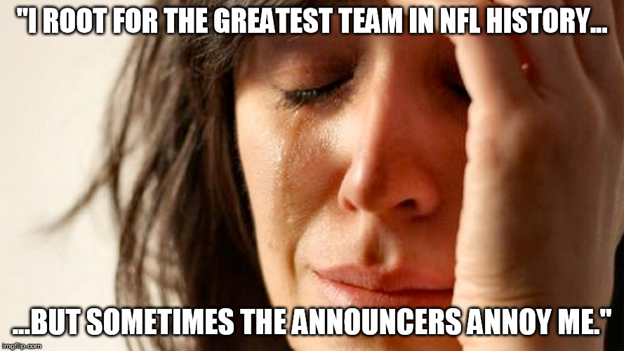 "I ROOT FOR THE GREATEST TEAM IN NFL HISTORY... ...BUT SOMETIMES THE ANNOUNCERS ANNOY ME." | made w/ Imgflip meme maker