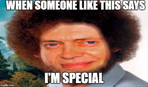 WHEN SOMEONE LIKE THIS SAYS; I'M SPECIAL | image tagged in bobby | made w/ Imgflip meme maker