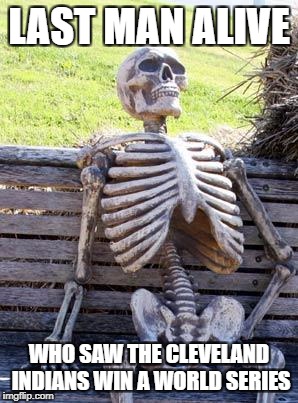 Waiting Skeleton | LAST MAN ALIVE; WHO SAW THE CLEVELAND INDIANS WIN A WORLD SERIES | image tagged in memes,waiting skeleton | made w/ Imgflip meme maker