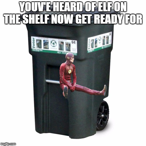 YOUV'E HEARD OF ELF ON THE SHELF NOW GET READY FOR | image tagged in the flash,elf on the shelf | made w/ Imgflip meme maker