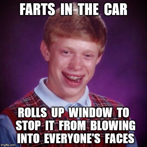 Bad Luck Brian | FARTS  IN  THE  CAR; ROLLS  UP  WINDOW  TO  STOP  IT  FROM  BLOWING  INTO  EVERYONE'S  FACES | image tagged in memes,bad luck brian,farts,funny | made w/ Imgflip meme maker
