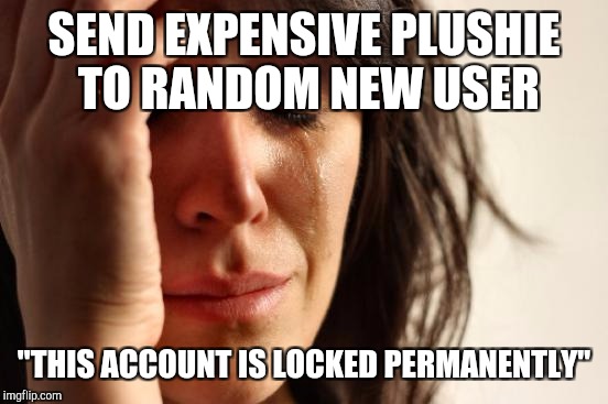 First World Problems Meme | SEND EXPENSIVE PLUSHIE TO RANDOM NEW USER; "THIS ACCOUNT IS LOCKED PERMANENTLY" | image tagged in memes,first world problems | made w/ Imgflip meme maker