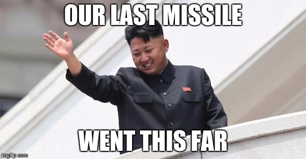 Kim Jong says goodbye | OUR LAST MISSILE; WENT THIS FAR | image tagged in kim jong says goodbye | made w/ Imgflip meme maker