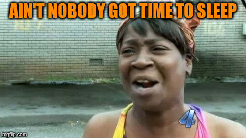 Ain't Nobody Got Time For That Meme | AIN'T NOBODY GOT TIME TO SLEEP | image tagged in memes,aint nobody got time for that | made w/ Imgflip meme maker