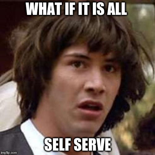 Conspiracy Keanu Meme | WHAT IF IT IS ALL SELF SERVE | image tagged in memes,conspiracy keanu | made w/ Imgflip meme maker