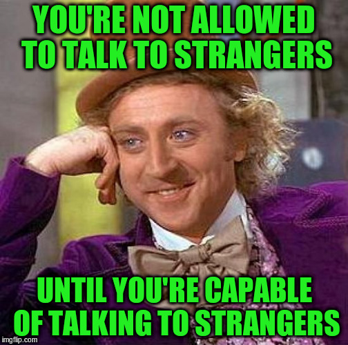 Creepy Condescending Wonka Meme | YOU'RE NOT ALLOWED TO TALK TO STRANGERS UNTIL YOU'RE CAPABLE OF TALKING TO STRANGERS | image tagged in memes,creepy condescending wonka | made w/ Imgflip meme maker