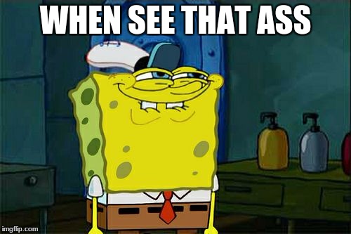 Don't You Squidward Meme | WHEN SEE THAT ASS | image tagged in memes,dont you squidward | made w/ Imgflip meme maker