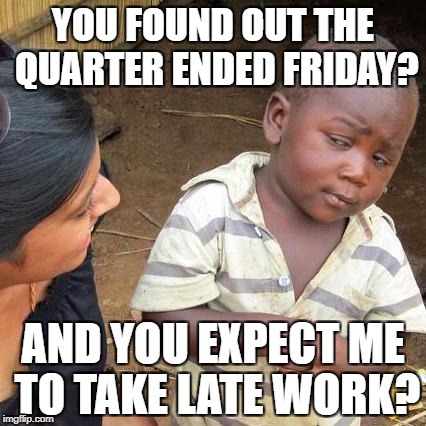 Third World Skeptical Kid Meme | YOU FOUND OUT THE QUARTER ENDED FRIDAY? AND YOU EXPECT ME TO TAKE LATE WORK? | image tagged in memes,third world skeptical kid | made w/ Imgflip meme maker