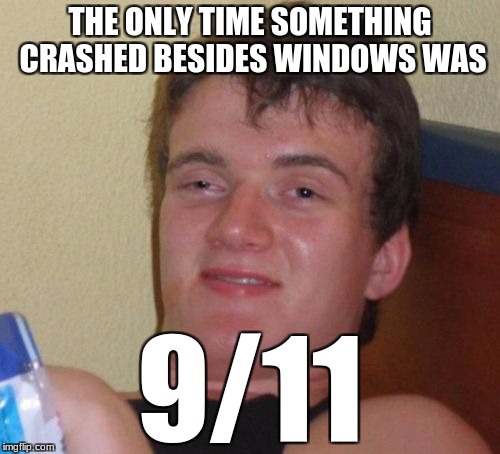 10 Guy | THE ONLY TIME SOMETHING CRASHED BESIDES WINDOWS WAS; 9/11 | image tagged in memes,10 guy | made w/ Imgflip meme maker