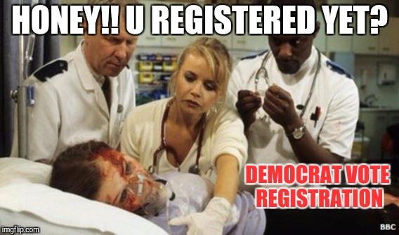 AMERICANS HAVE-TO-VOTE!! | HONEY!! U REGISTERED YET? DEMOCRAT VOTE REGISTRATION | image tagged in funny,gifs,memes,donald trump,animals,hillary clinton | made w/ Imgflip meme maker