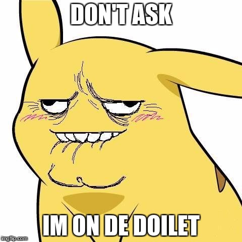 pokemon toilet face | DON'T ASK; IM ON DE DOILET | image tagged in toilet,pokemon,stuff | made w/ Imgflip meme maker