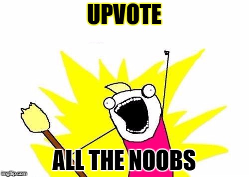 X All The Y Meme | UPVOTE ALL THE NOOBS | image tagged in memes,x all the y | made w/ Imgflip meme maker