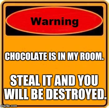 Warning Sign Meme | CHOCOLATE IS IN MY ROOM. STEAL IT AND YOU WILL BE DESTROYED. | image tagged in memes,warning sign | made w/ Imgflip meme maker