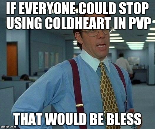 That Would Be Great Meme | IF EVERYONE COULD STOP USING COLDHEART IN PVP; THAT WOULD BE BLESS | image tagged in memes,that would be great | made w/ Imgflip meme maker