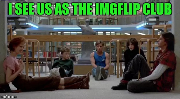 I SEE US AS THE IMGFLIP CLUB | made w/ Imgflip meme maker