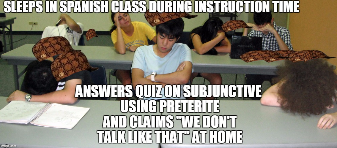 Spanish Class | SLEEPS IN SPANISH CLASS DURING INSTRUCTION TIME; ANSWERS QUIZ ON SUBJUNCTIVE USING PRETERITE AND CLAIMS "WE DON'T TALK LIKE THAT" AT HOME | image tagged in naptino americans,scumbag,white spanish teacher | made w/ Imgflip meme maker