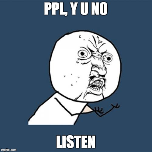 Y U No Meme | PPL, Y U NO LISTEN | image tagged in memes,y u no | made w/ Imgflip meme maker