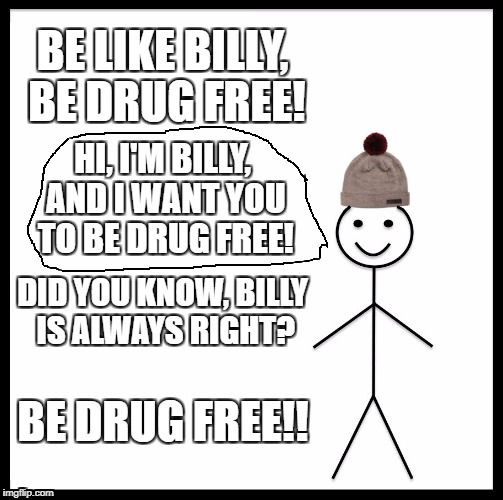 Be drug free! | BE LIKE BILLY, BE DRUG FREE! HI, I'M BILLY, AND I WANT YOU TO BE DRUG FREE! DID YOU KNOW, BILLY IS ALWAYS RIGHT? BE DRUG FREE!! | image tagged in memes,be like bill | made w/ Imgflip meme maker