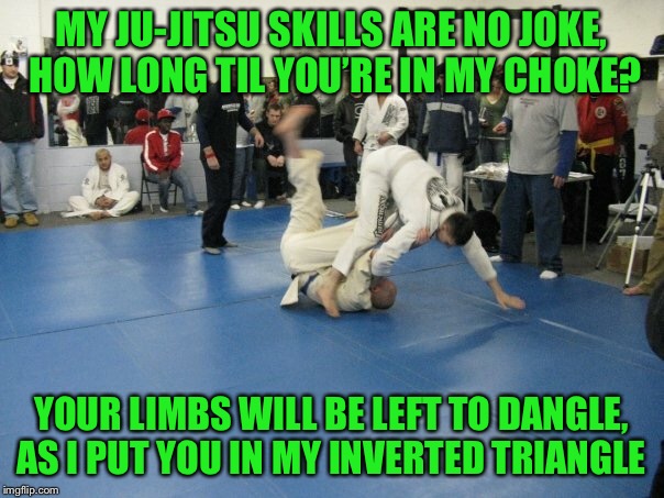 Ghost flips | MY JU-JITSU SKILLS ARE NO JOKE, HOW LONG TIL YOU’RE IN MY CHOKE? YOUR LIMBS WILL BE LEFT TO DANGLE, AS I PUT YOU IN MY INVERTED TRIANGLE | image tagged in memes,ju-jitsu,fallback flip to top position,no boring matches on my end,not a snugglefest | made w/ Imgflip meme maker