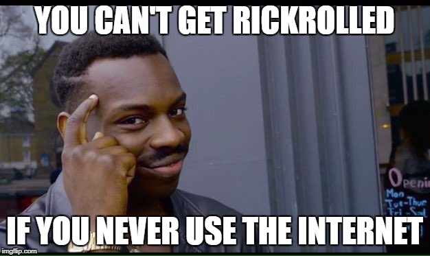 Here's A Secret... | YOU CAN'T GET RICKROLLED; IF YOU NEVER USE THE INTERNET | image tagged in thinking black guy,rickroll,internet,funny,obvious,lol | made w/ Imgflip meme maker