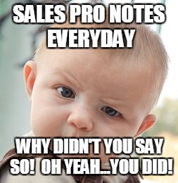 Skeptical Baby Meme | SALES PRO NOTES EVERYDAY; WHY DIDN'T YOU SAY SO!  OH YEAH...YOU DID! | image tagged in memes,skeptical baby | made w/ Imgflip meme maker
