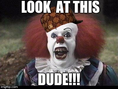 Scary Clown | LOOK  AT THIS; DUDE!!! | image tagged in scary clown,scumbag | made w/ Imgflip meme maker