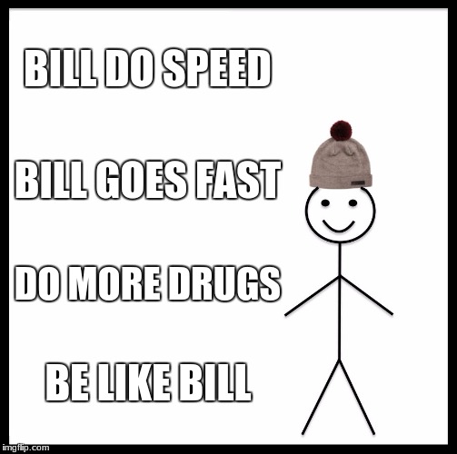 Be Like Bill Meme | BILL DO SPEED; BILL GOES FAST; DO MORE DRUGS; BE LIKE BILL | image tagged in memes,be like bill | made w/ Imgflip meme maker