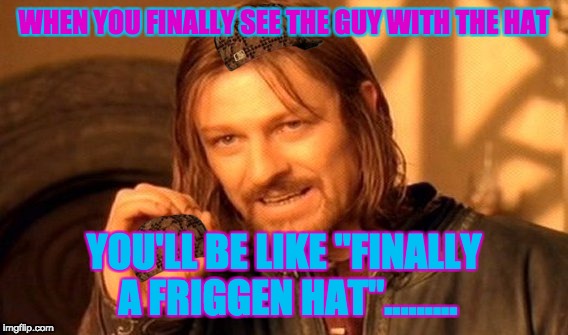One Does Not Simply | WHEN YOU FINALLY SEE THE GUY WITH THE HAT; YOU'LL BE LIKE "FINALLY A FRIGGEN HAT"......... | image tagged in memes,one does not simply,scumbag | made w/ Imgflip meme maker