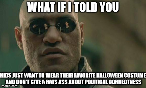 What if I told you | WHAT IF I TOLD YOU; KIDS JUST WANT TO WEAR THEIR FAVORITE HALLOWEEN COSTUME AND DON'T GIVE A RATS ASS ABOUT POLITICAL CORRECTNESS | image tagged in memes,matrix morpheus,halloween,costume,political correctness,kids | made w/ Imgflip meme maker