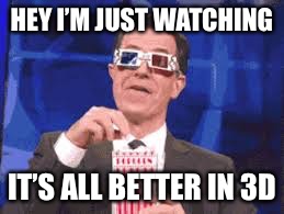 Eating Popcorn - Colbert | HEY I’M JUST WATCHING; IT’S ALL BETTER IN 3D | image tagged in eating popcorn - colbert | made w/ Imgflip meme maker