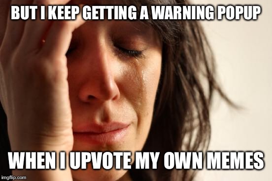 First World Problems Meme | BUT I KEEP GETTING A WARNING POPUP WHEN I UPVOTE MY OWN MEMES | image tagged in memes,first world problems | made w/ Imgflip meme maker