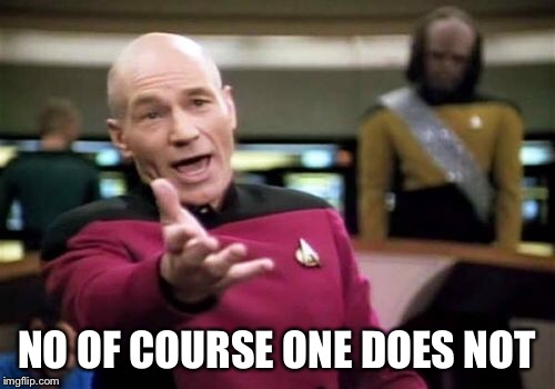 Picard Wtf Meme | NO OF COURSE ONE DOES NOT | image tagged in memes,picard wtf | made w/ Imgflip meme maker