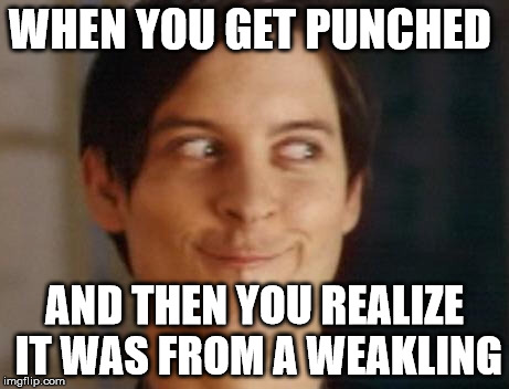 Spiderman Peter Parker | WHEN YOU GET PUNCHED; AND THEN YOU REALIZE IT WAS FROM A WEAKLING | image tagged in memes,spiderman peter parker | made w/ Imgflip meme maker